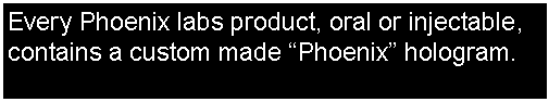 Text Box: Every Phoenix labs product, oral or injectable, contains a custom made Phoenix hologram.